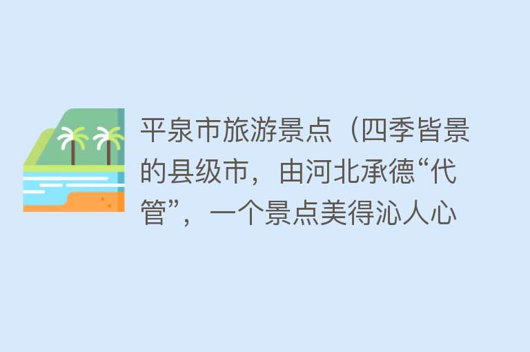 平泉市旅游景点（四季皆景的县级市，由河北承德“代管”，一个景点美得沁人心脾）