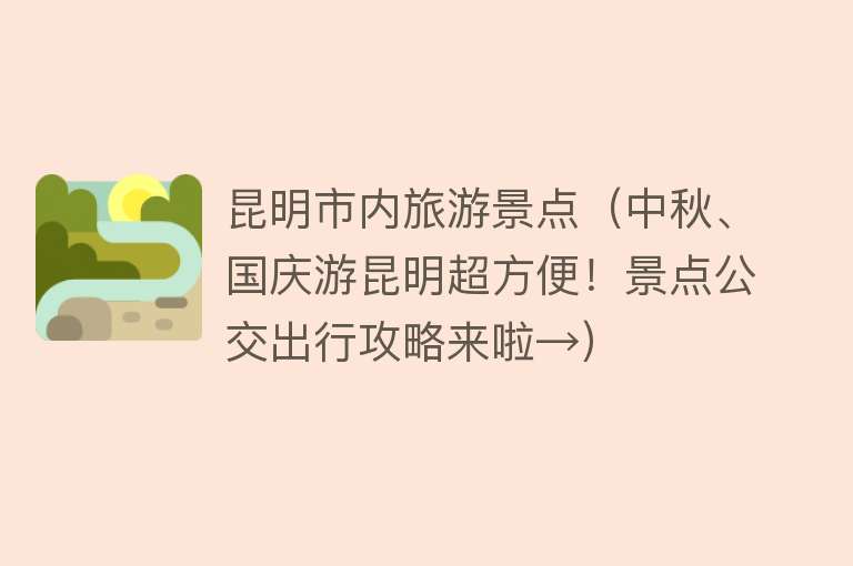 昆明市内旅游景点（中秋、国庆游昆明超方便！景点公交出行攻略来啦→）