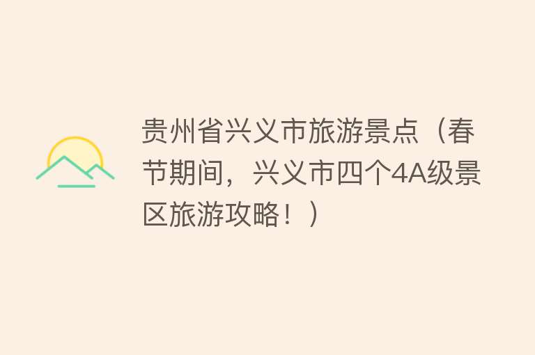 贵州省兴义市旅游景点（春节期间，兴义市四个4A级景区旅游攻略！）