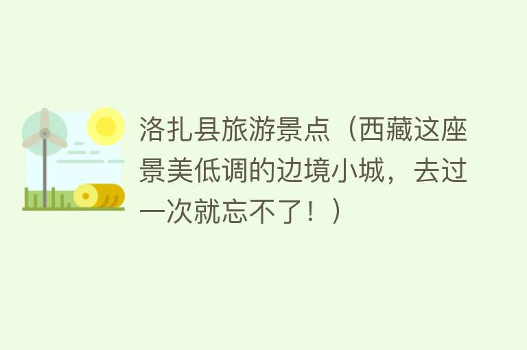 洛扎县旅游景点（西藏这座景美低调的边境小城，去过一次就忘不了！）