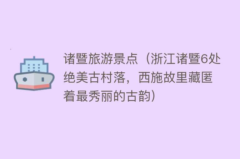 诸暨旅游景点（浙江诸暨6处绝美古村落，西施故里藏匿着最秀丽的古韵）