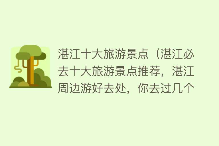 湛江十大旅游景点（湛江必去十大旅游景点推荐，湛江周边游好去处，你去过几个？）