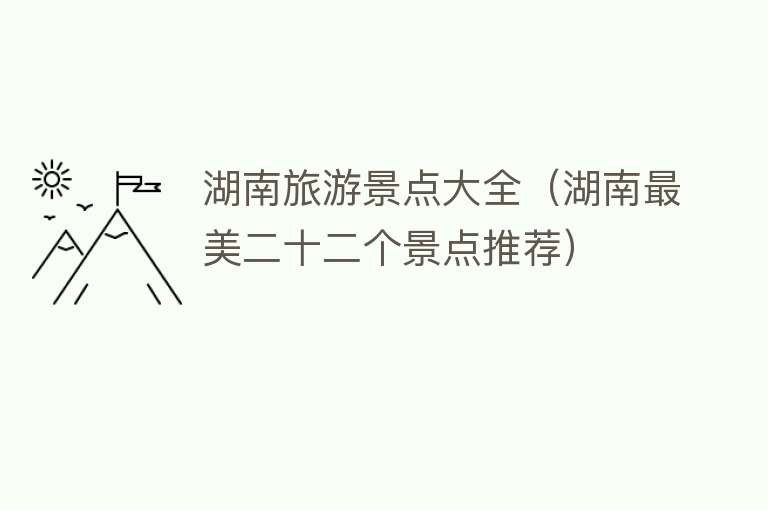 湖南旅游景点大全（湖南最美二十二个景点推荐）