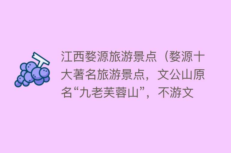 江西婺源旅游景点（婺源十大著名旅游景点，文公山原名“九老芙蓉山”，不游文公山，不算到婺源）