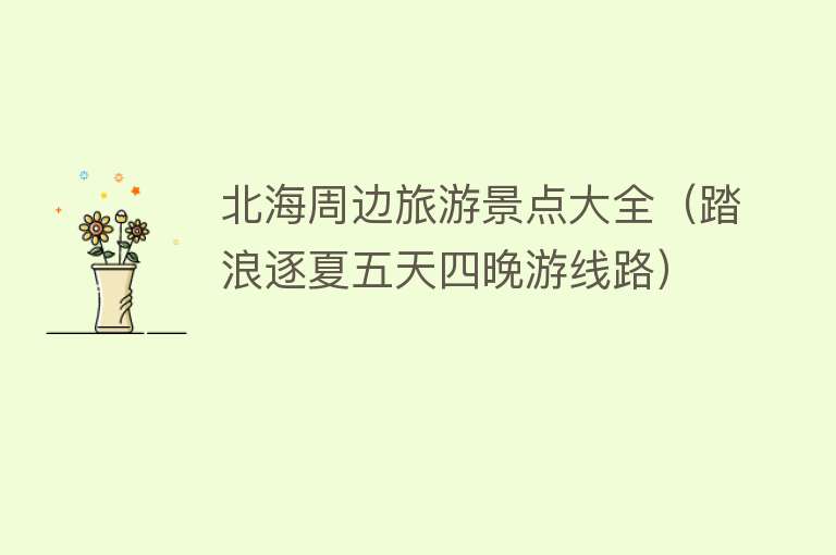 北海周边旅游景点大全（踏浪逐夏五天四晚游线路）