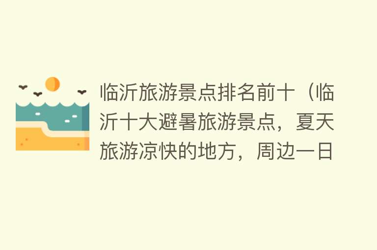 临沂旅游景点排名前十（临沂十大避暑旅游景点，夏天旅游凉快的地方，周边一日游好去处）