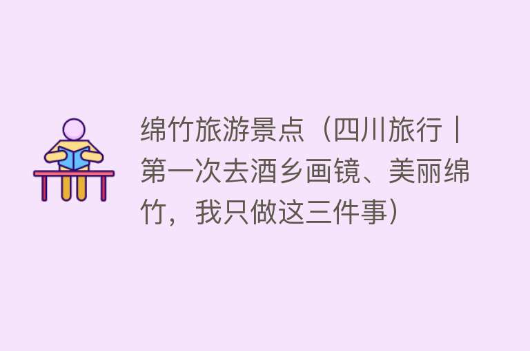 绵竹旅游景点（四川旅行｜第一次去酒乡画镜、美丽绵竹，我只做这三件事）