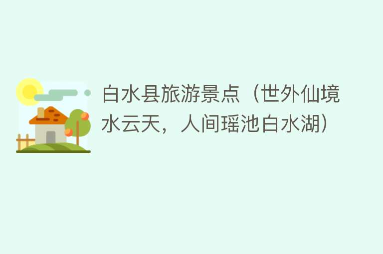 白水县旅游景点（世外仙境水云天，人间瑶池白水湖）