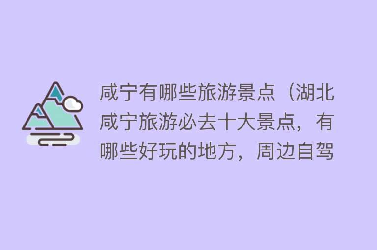 咸宁有哪些旅游景点（湖北咸宁旅游必去十大景点，有哪些好玩的地方，周边自驾游好去处）