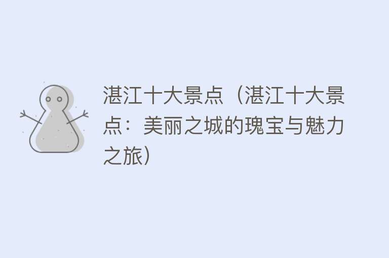 湛江十大景点（湛江十大景点：美丽之城的瑰宝与魅力之旅）
