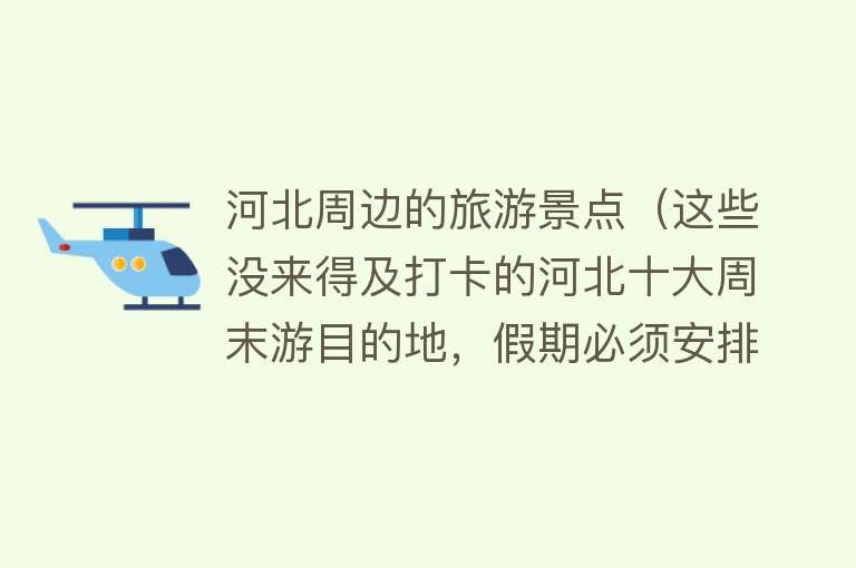 河北周边的旅游景点（这些没来得及打卡的河北十大周末游目的地，假期必须安排！）