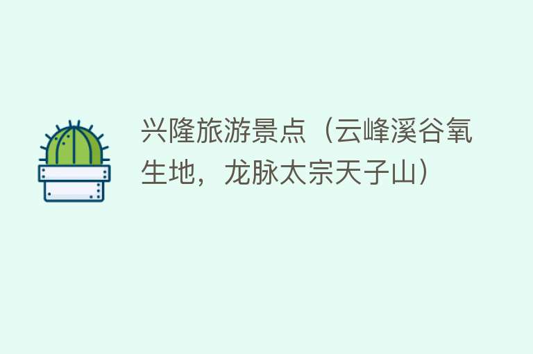 兴隆旅游景点（云峰溪谷氧生地，龙脉太宗天子山）