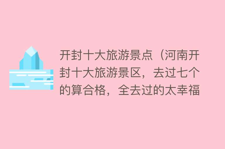 开封十大旅游景点（河南开封十大旅游景区，去过七个的算合格，全去过的太幸福了）