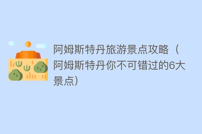 阿姆斯特丹旅游景点攻略（阿姆斯特丹你不可错过的6大景点）