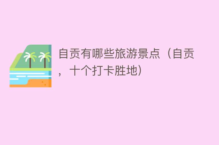 自贡有哪些旅游景点（自贡，十个打卡胜地）