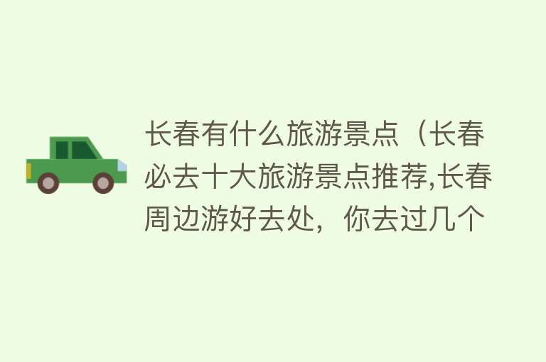 长春有什么旅游景点（长春必去十大旅游景点推荐,长春周边游好去处，你去过几个？）