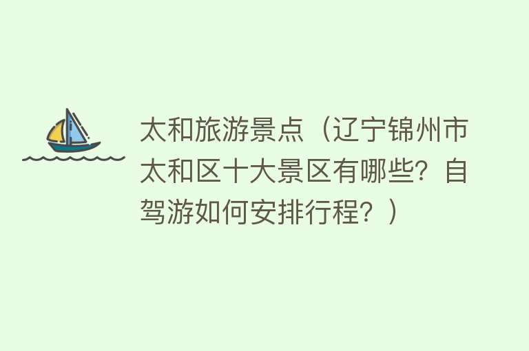 太和旅游景点（辽宁锦州市太和区十大景区有哪些？自驾游如何安排行程？）
