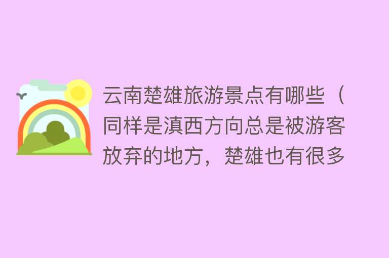 云南楚雄旅游景点有哪些（同样是滇西方向总是被游客放弃的地方，楚雄也有很多值得去的景点）