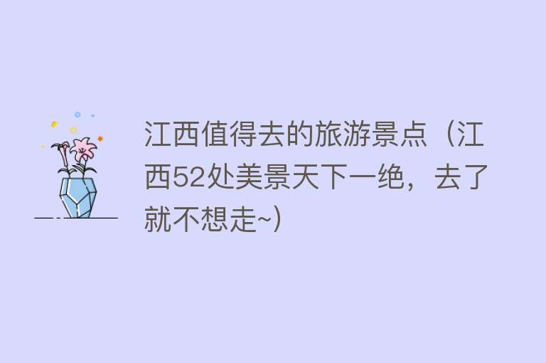 江西值得去的旅游景点（江西52处美景天下一绝，去了就不想走~）