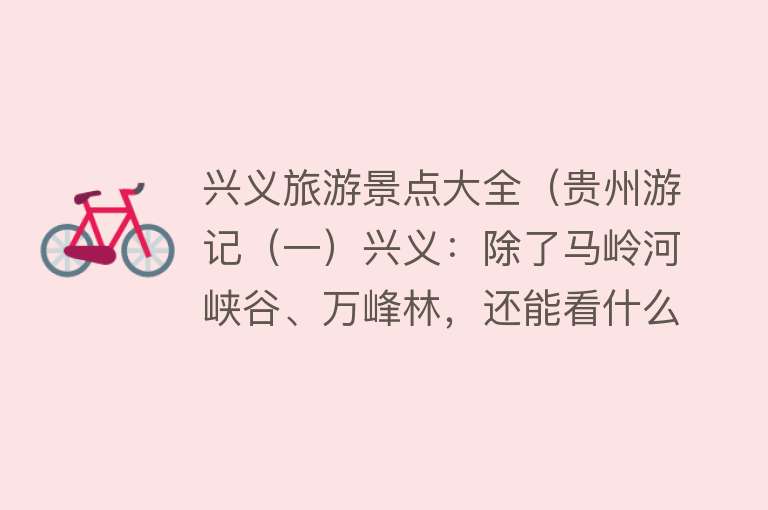 兴义旅游景点大全（贵州游记（一）兴义：除了马岭河峡谷、万峰林，还能看什么）