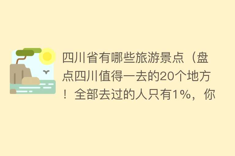 四川省有哪些旅游景点（盘点四川值得一去的20个地方！全部去过的人只有1%，你去过几个？）