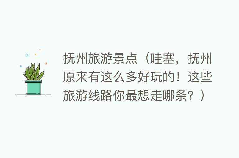 抚州旅游景点（哇塞，抚州原来有这么多好玩的！这些旅游线路你最想走哪条？）