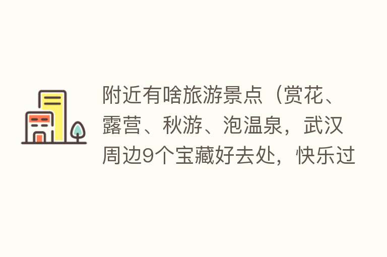 附近有啥旅游景点（赏花、露营、秋游、泡温泉，武汉周边9个宝藏好去处，快乐过假期）