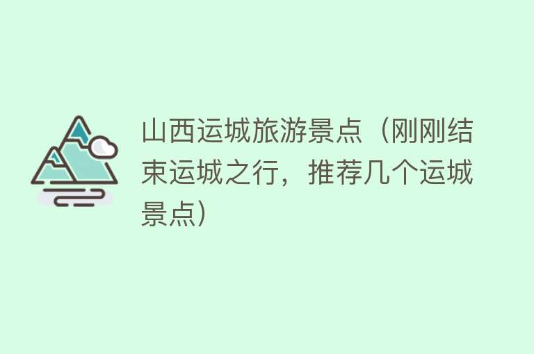 山西运城旅游景点（刚刚结束运城之行，推荐几个运城景点）