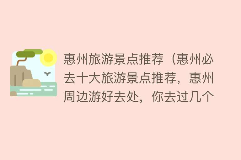 惠州旅游景点推荐（惠州必去十大旅游景点推荐，惠州周边游好去处，你去过几个？）
