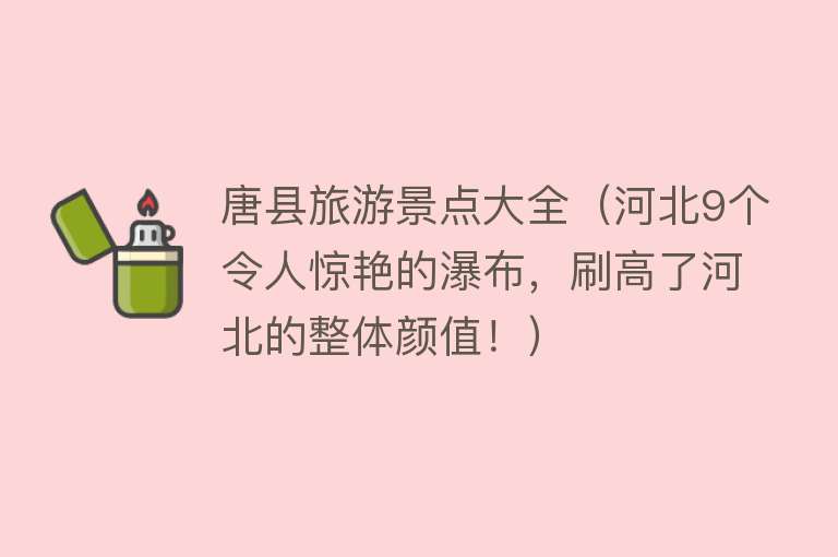 唐县旅游景点大全（河北9个令人惊艳的瀑布，刷高了河北的整体颜值！）