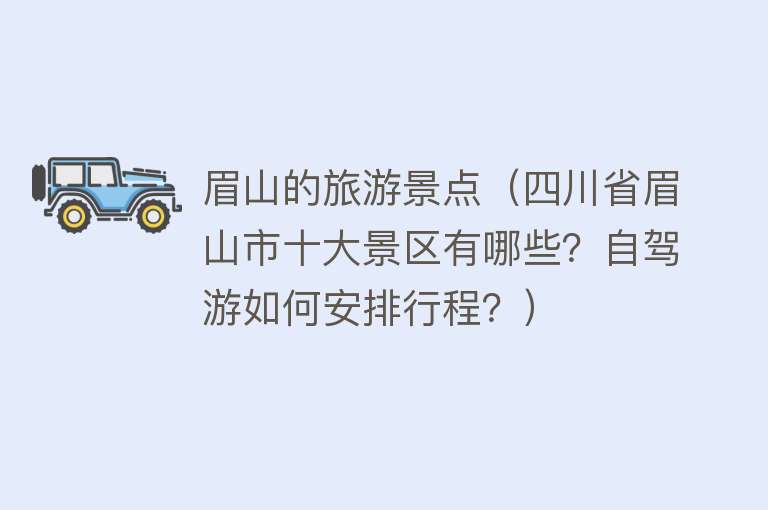 眉山的旅游景点（四川省眉山市十大景区有哪些？自驾游如何安排行程？）