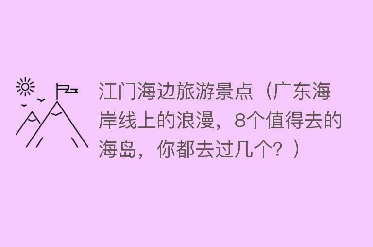 江门海边旅游景点（广东海岸线上的浪漫，8个值得去的海岛，你都去过几个？）