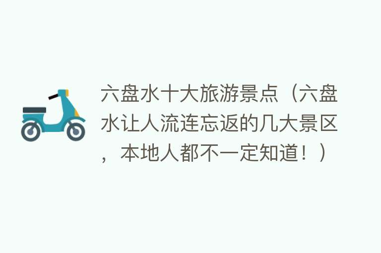 六盘水十大旅游景点（六盘水让人流连忘返的几大景区，本地人都不一定知道！）