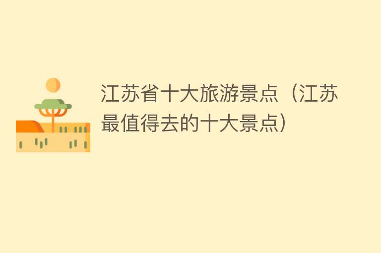 江苏省十大旅游景点（江苏最值得去的十大景点）