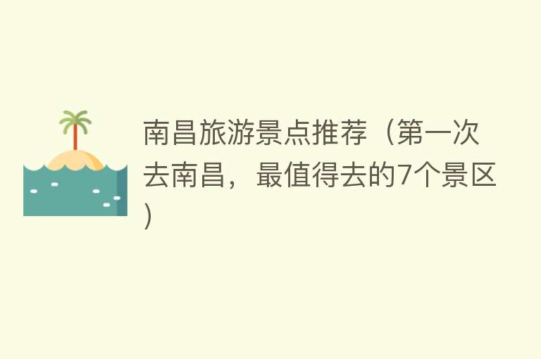 南昌旅游景点推荐（第一次去南昌，最值得去的7个景区）