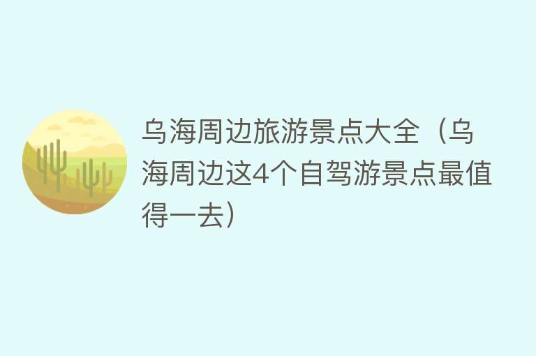 乌海周边旅游景点大全（乌海周边这4个自驾游景点最值得一去）