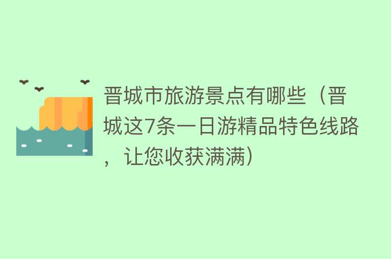 晋城市旅游景点有哪些（晋城这7条一日游精品特色线路，让您收获满满）