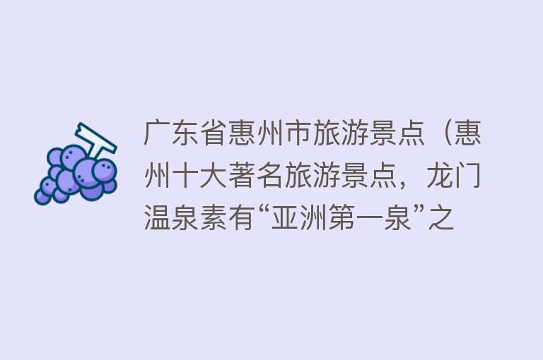 广东省惠州市旅游景点（惠州十大著名旅游景点，龙门温泉素有“亚洲第一泉”之称）