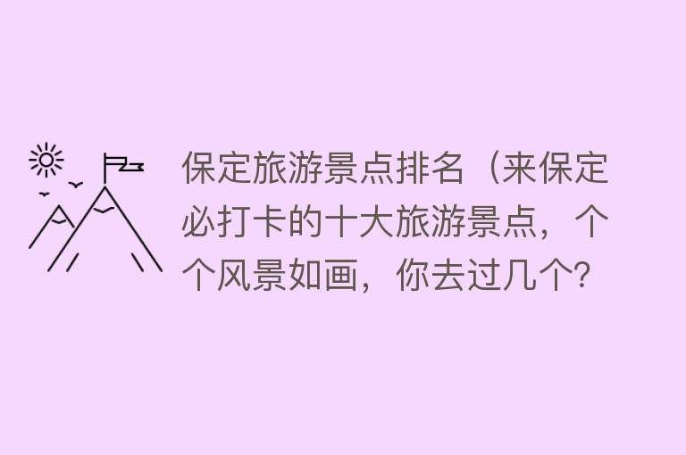 保定旅游景点排名（来保定必打卡的十大旅游景点，个个风景如画，你去过几个？）