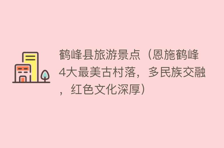 鹤峰县旅游景点（恩施鹤峰4大最美古村落，多民族交融，红色文化深厚）