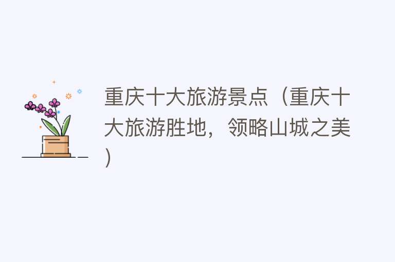 重庆十大旅游景点（重庆十大旅游胜地，领略山城之美）