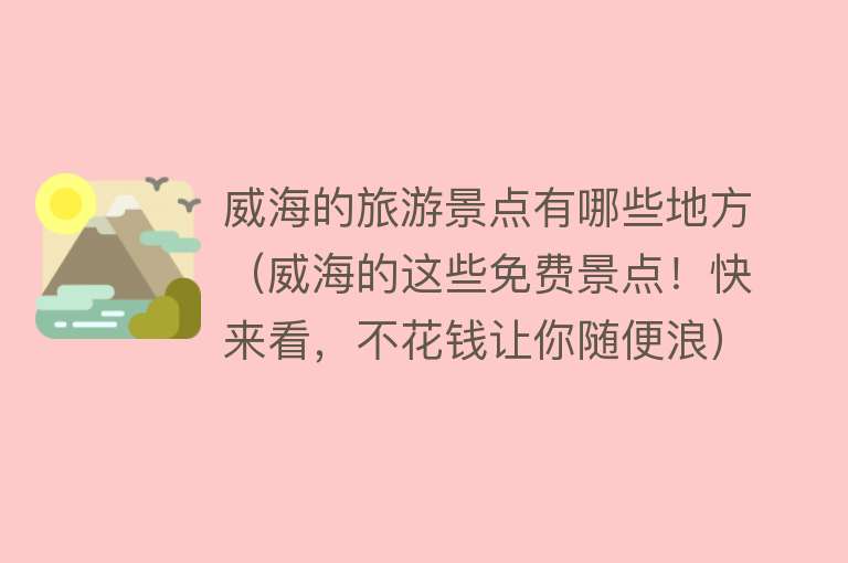 威海的旅游景点有哪些地方（威海的这些免费景点！快来看，不花钱让你随便浪）