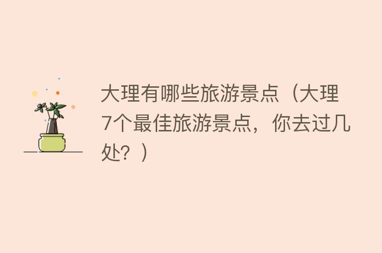 大理有哪些旅游景点（大理7个最佳旅游景点，你去过几处？）