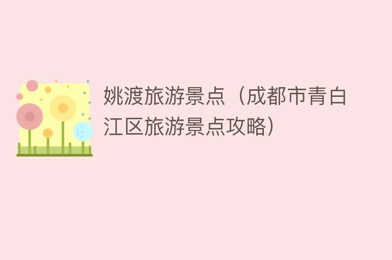 姚渡旅游景点（成都市青白江区旅游景点攻略）