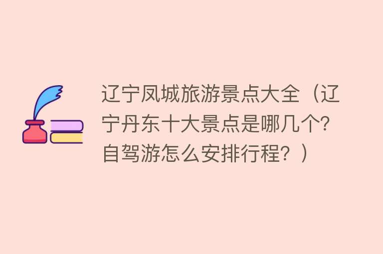 辽宁凤城旅游景点大全（辽宁丹东十大景点是哪几个？自驾游怎么安排行程？）