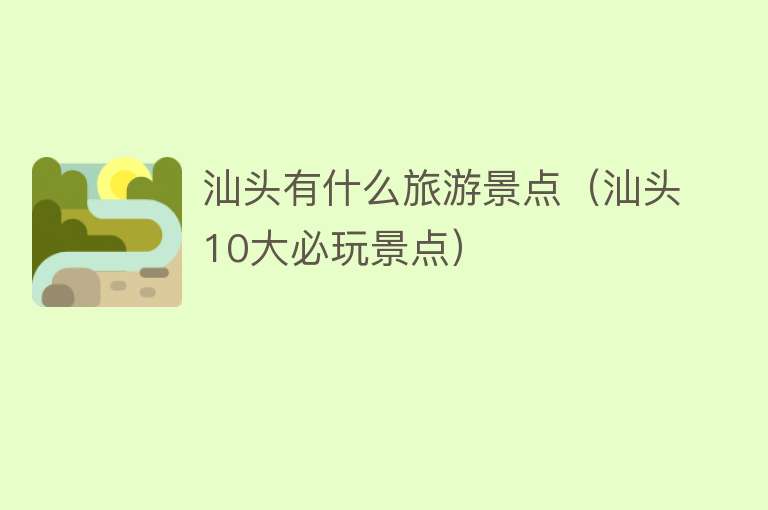 汕头有什么旅游景点（汕头10大必玩景点）