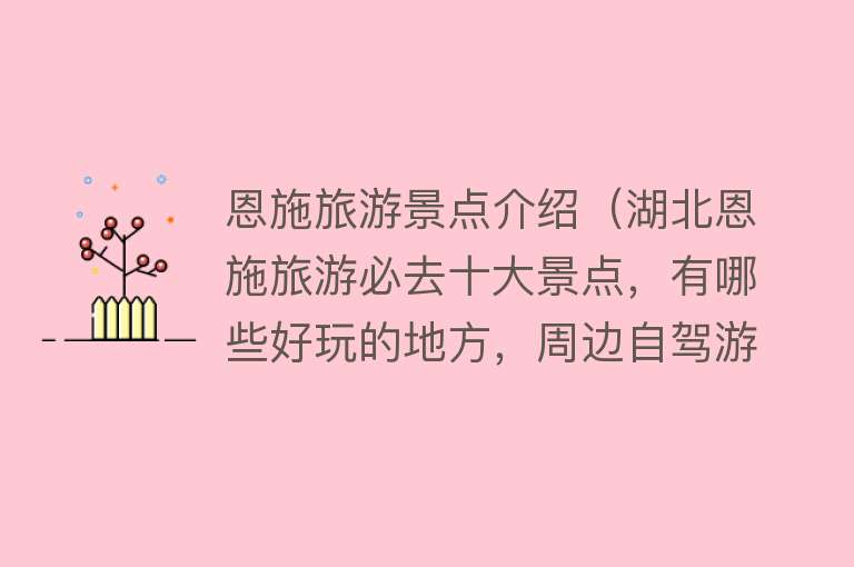恩施旅游景点介绍（湖北恩施旅游必去十大景点，有哪些好玩的地方，周边自驾游好去处）