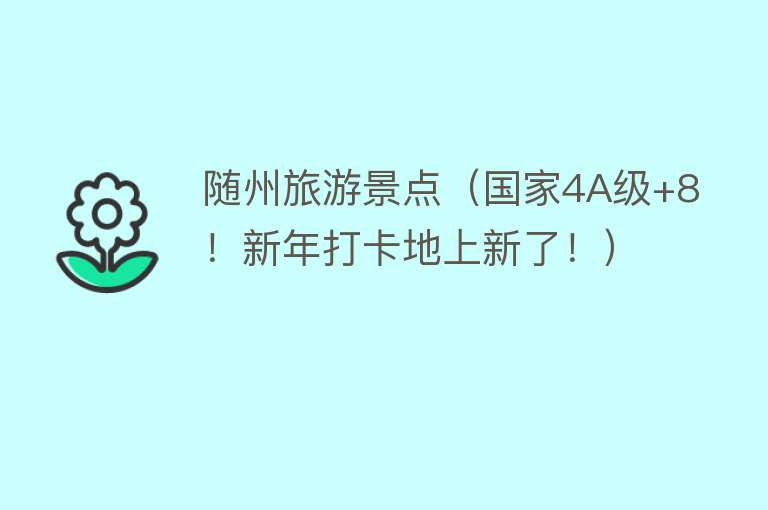 随州旅游景点（国家4A级+8！新年打卡地上新了！）