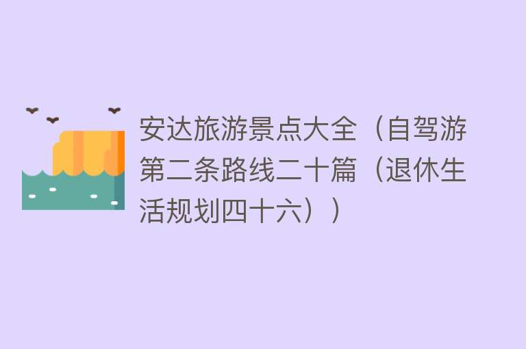 安达旅游景点大全（自驾游第二条路线二十篇（退休生活规划四十六））
