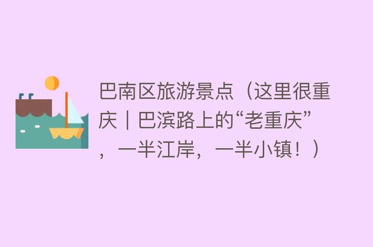 巴南区旅游景点（这里很重庆｜巴滨路上的“老重庆”，一半江岸，一半小镇！）